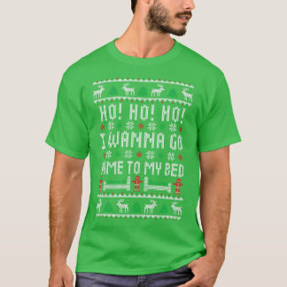 Ho Ho Ho I Wanna Go Home To My Bed Funny Ugly Chri T-Shirt