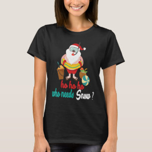 Ho Ho Ho Who Needs Snow Christmas In July Santa B T-Shirt