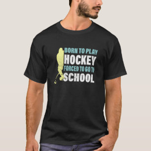 Hockey Born To Play Hockey Forced To Go To School  T-Shirt