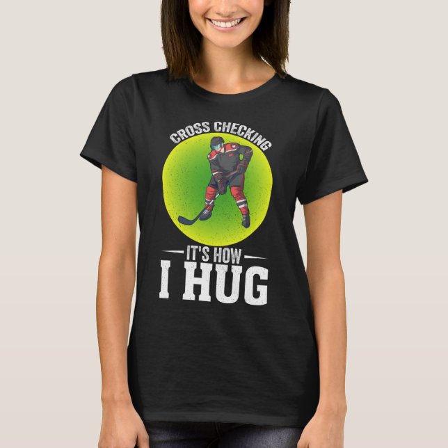 Hockey Player  Cross Checking It s How I Hug T-Shirt (Front)