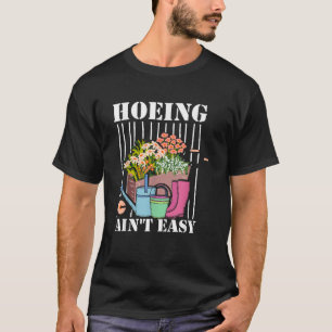 Hoeing Ain t Easy Gardening Plants Garden Gardener T-Shirt