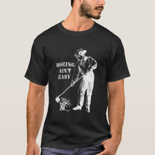 Hoeing Ain't Easy  Farmer Gardening Quote T-Shirt