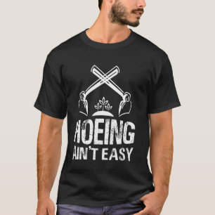 Hoeing Ain't Easy   Gardening  Gardener T-Shirt