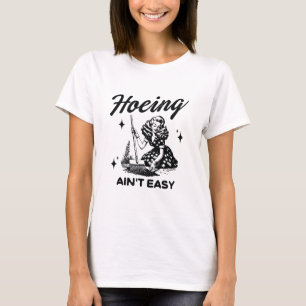 Hoeing ain't easy T-Shirt