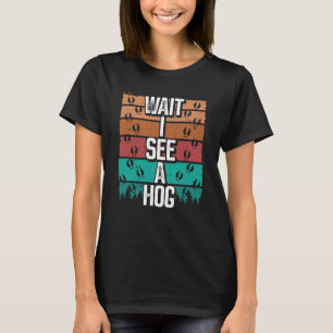 Hog Hunting Vintage Wait I see a Hog Wild Boar Hun T-Shirt