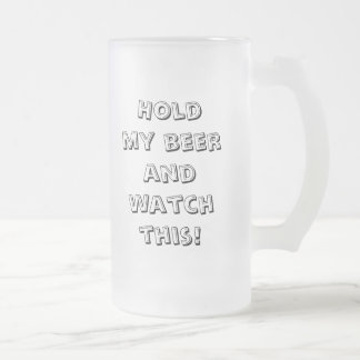 Hold my beer and watch this! frosted glass beer mug