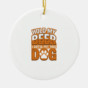 Hold My Beer I Gotta Pet This Dog Funny Dog Lover  Ceramic Ornament