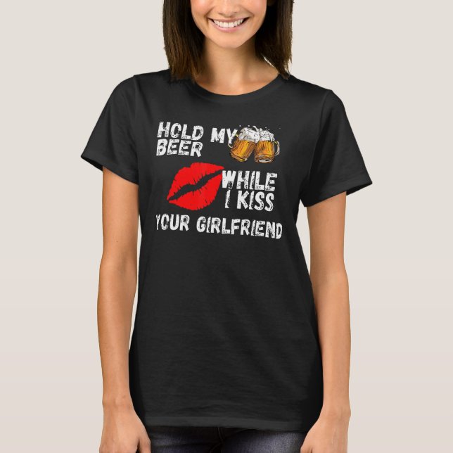 Hold My Beer While I Kiss Your Girlfriend T-Shirt (Front)