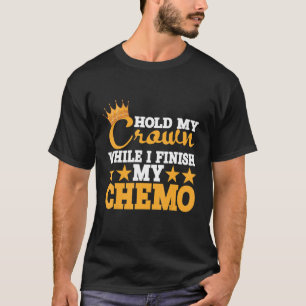Hold My Crown While I Finish My Chemo T-Shirt