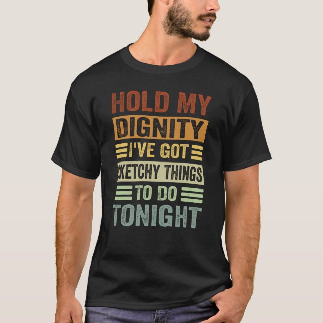 Hold My Dignity I've Got Sketchy Things To Do Toni T-Shirt (Front)
