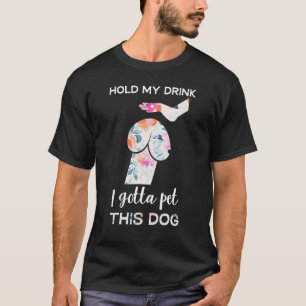 Hold My Drink I Gotta Pet This Dog Dog 1 T-Shirt