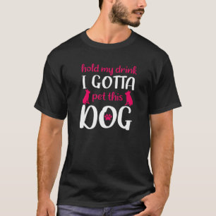 Hold My Drink I Gotta Pet This Dog Funny Dog T-Shirt