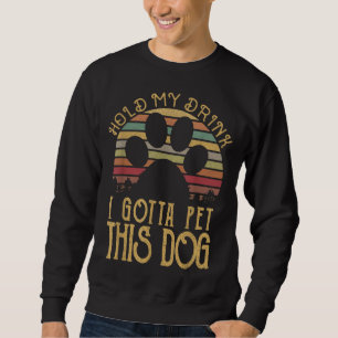 Hold My Drink I Gotta Pet This Dog Funny Humour Gi Sweatshirt