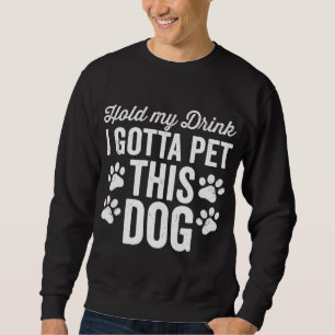 Hold My Drink I Gotta Pet This Dog Funny Saying Lo Sweatshirt