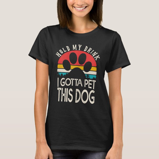 Hold My Drink I Gotta Pet This Dog Shirt (Front)