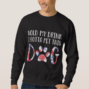 Hold My Drink I Gotta Pet This Dog Sweatshirt