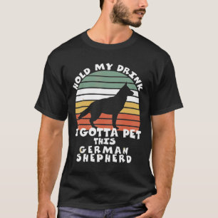 Hold My Drink I Gotta Pet This German Shepherd    T-Shirt