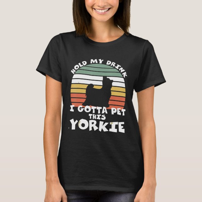 Hold My Drink I Gotta Pet This Yorkshire Terrier T-Shirt (Front)