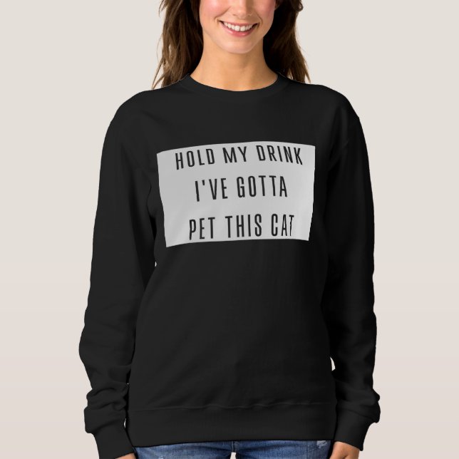 Hold My Drink I've Gotta Pet This Cat Funny Graphi Sweatshirt (Front)