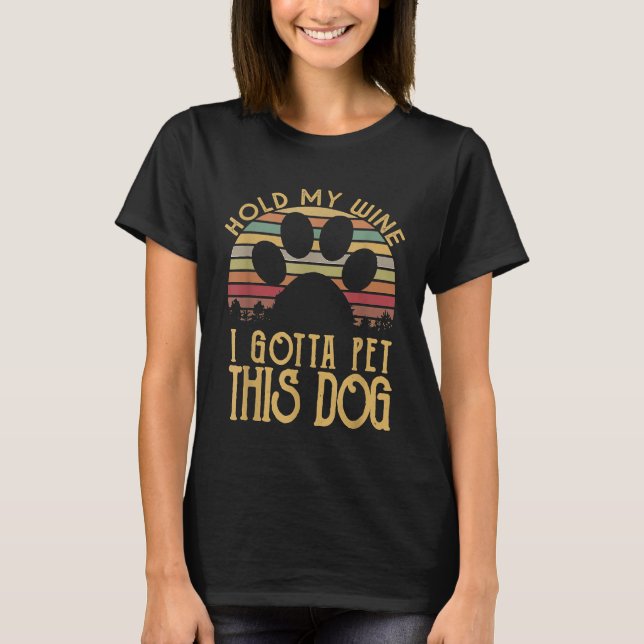 Hold My wine I Gotta Pet This Dog Funny Humour T-Shirt (Front)