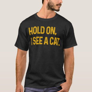 Hold On I See A Cat Cat Sarcastic Sayings 25 T-Shirt