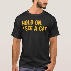 Hold On I See A Cat Cat Sarcastic Sayings T-Shirt