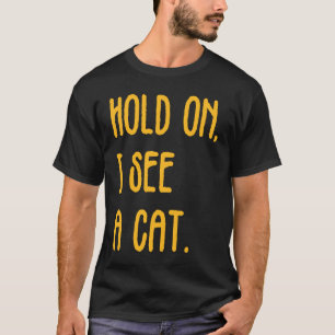 Hold On I See A Cat Sarcastic Cat 1 T-Shirt