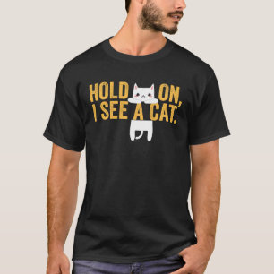 Hold On I See A Cat Sarcastic Sayings Cat 11 T-Shirt