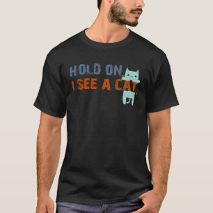Hold On I See A Cat Sarcastic Sayings Cat 1 T-Shirt