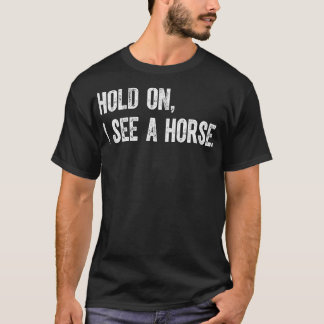 Hold On I See A Horse T-Shirt