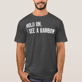 Hold On I See A Rainbow T-Shirt