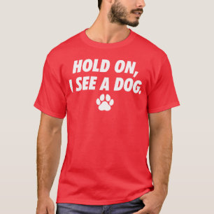 Hold On I See Dog Dog Paw I Love Dogs Funny friend T-Shirt