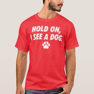 Hold On I See Dog Dog Paw I Love Dogs Funny friend T-Shirt