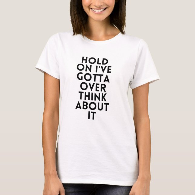 Hold On I've Gotta Over Think About It T-Shirt (Front)