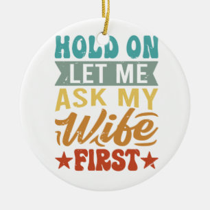 Hold On Let Me Ask My Wife First - Funny Husband Ceramic Ornament
