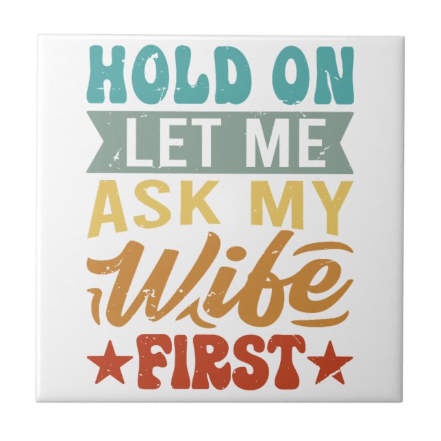 Hold On Let Me Ask My Wife First - Funny Husband  Ceramic Tile (Front)