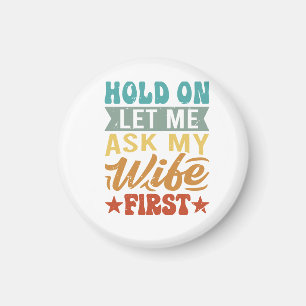 Hold On Let Me Ask My Wife First - Funny Husband Magnet