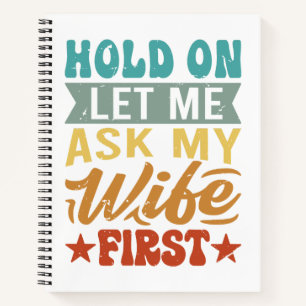 Hold On Let Me Ask My Wife First - Funny Husband Notebook