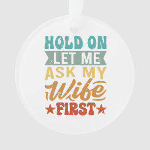Hold On Let Me Ask My Wife First - Funny Husband Ornament