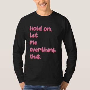 Hold On Let Me Over Think This Anxiety Sarcasm Jo T-Shirt