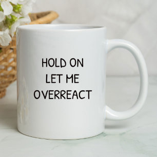 Hold On Let Me Overreact Funny   Sarcastic Mug