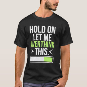 Hold On Let Me Overthink A Humourous Take on Lifeu T-Shirt