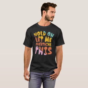 Hold on let me overthink   - Funny Sarcastic T-Shirt