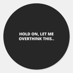 Hold On Let Me Overthink This _ Funny Hilarious Me Classic Round Sticker