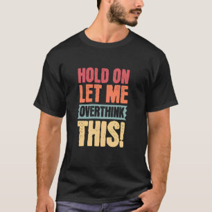 Hold On Let Me Overthink This, Funny Quotes T-Shirt