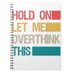 Hold On Let me Overthink This Funny Sarcastic Gift Notebook
