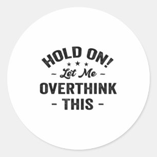 Hold On Let Me Overthink This Funny Sarcastic Grap Classic Round Sticker