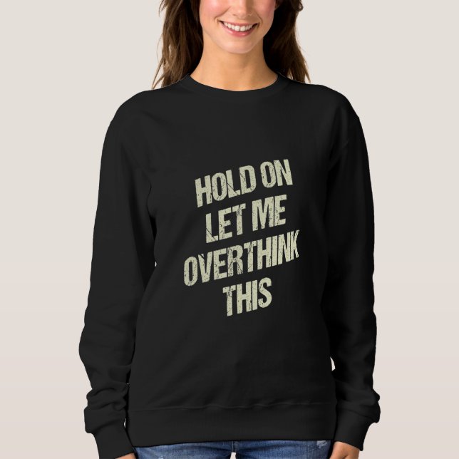 Hold On Let Me Overthink This Funny Sarcastic Humo Sweatshirt (Front)