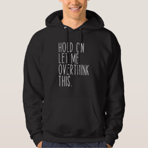 Hold On Let Me Overthink This Funny Saying Sarcast Hoodie