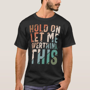 HOLD ON LET ME OVERTHINK THIS FUNNY T-Shirt